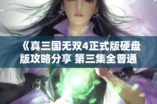 《真三国无双4正式版硬盘版攻略分享 第三集全普通难度挑战》