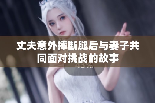 丈夫意外摔断腿后与妻子共同面对挑战的故事