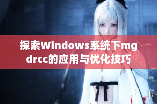 探索Windows系统下mgdrcc的应用与优化技巧