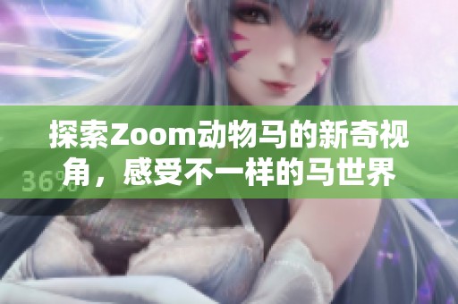 探索Zoom动物马的新奇视角，感受不一样的马世界