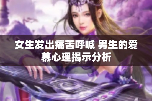 女生发出痛苦呼喊 男生的爱慕心理揭示分析