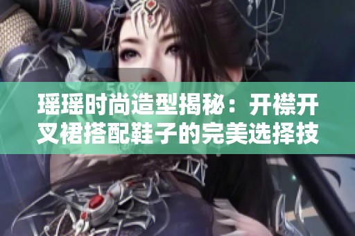 瑶瑶时尚造型揭秘：开襟开叉裙搭配鞋子的完美选择技巧