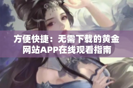 方便快捷：无需下载的黄金网站APP在线观看指南