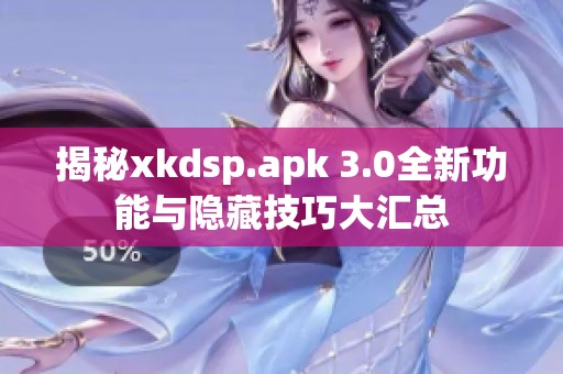 揭秘xkdsp.apk 3.0全新功能与隐藏技巧大汇总