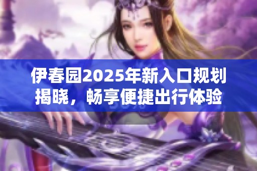 伊春园2025年新入口规划揭晓，畅享便捷出行体验