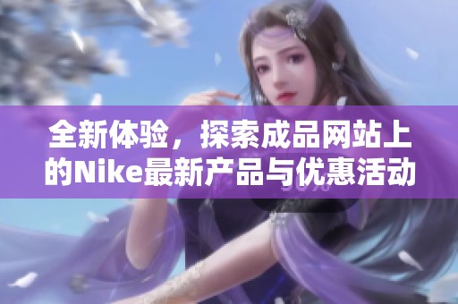 全新体验，探索成品网站上的Nike最新产品与优惠活动