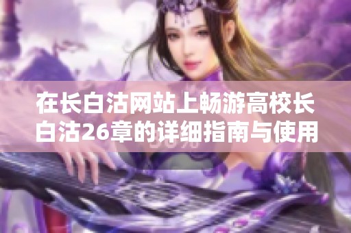 在长白沽网站上畅游高校长白沽26章的详细指南与使用技巧