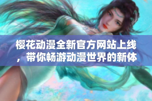 樱花动漫全新官方网站上线，带你畅游动漫世界的新体验