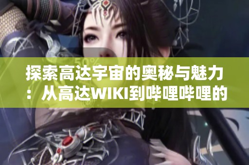 探索高达宇宙的奥秘与魅力：从高达WIKI到哔哩哔哩的深度解析