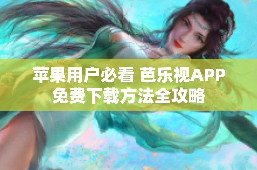 苹果用户必看 芭乐视APP免费下载方法全攻略