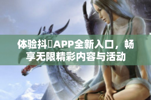 体验抖抈APP全新入口，畅享无限精彩内容与活动