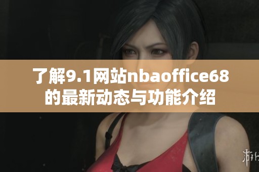 了解9.1网站nbaoffice68的最新动态与功能介绍