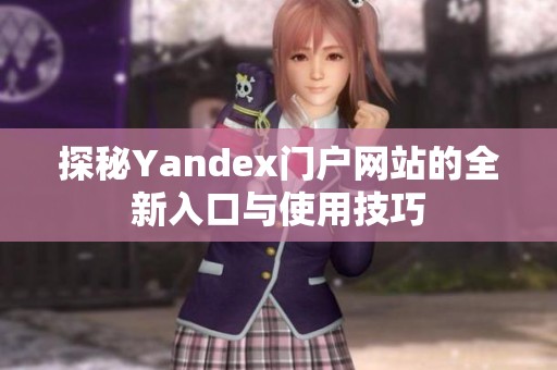 探秘Yandex门户网站的全新入口与使用技巧