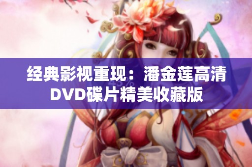 经典影视重现：潘金莲高清DVD碟片精美收藏版