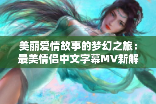 美丽爱情故事的梦幻之旅：最美情侣中文字幕MV新解析