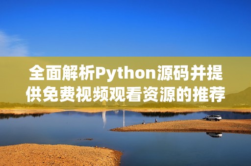 全面解析Python源码并提供免费视频观看资源的推荐