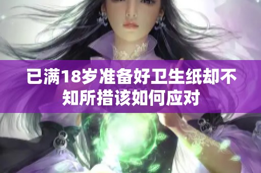 已满18岁准备好卫生纸却不知所措该如何应对