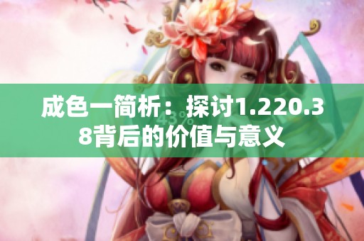 成色一简析：探讨1.220.38背后的价值与意义