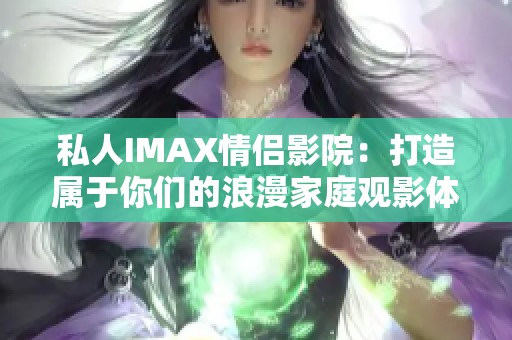 私人IMAX情侣影院：打造属于你们的浪漫家庭观影体验