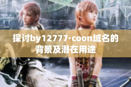 探讨by12777·coon域名的背景及潜在用途