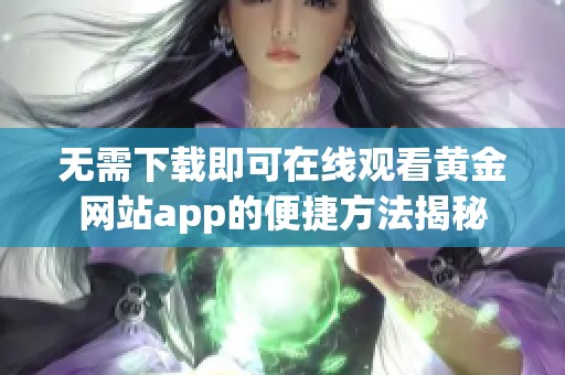 无需下载即可在线观看黄金网站app的便捷方法揭秘