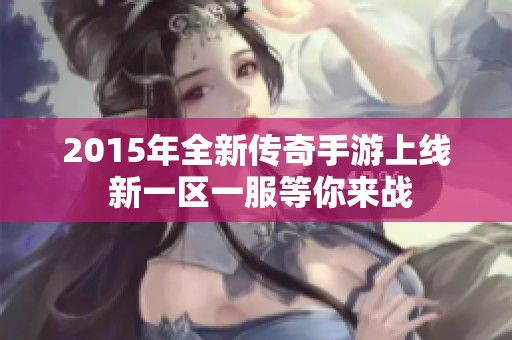 2015年全新传奇手游上线 新一区一服等你来战