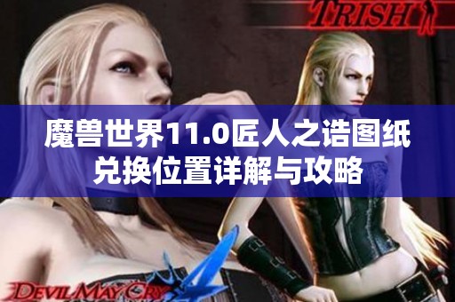 魔兽世界11.0匠人之诰图纸兑换位置详解与攻略