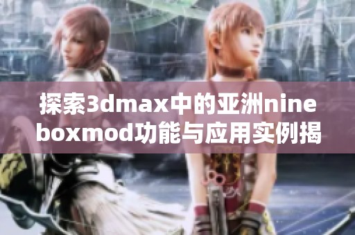 探索3dmax中的亚洲nineboxmod功能与应用实例揭秘