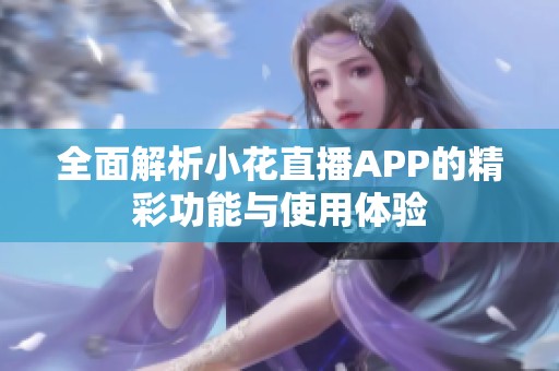 全面解析小花直播APP的精彩功能与使用体验