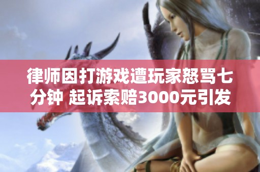 律师因打游戏遭玩家怒骂七分钟 起诉索赔3000元引发热议