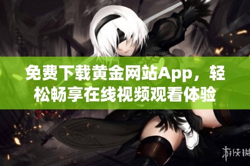 免费下载黄金网站App，轻松畅享在线视频观看体验