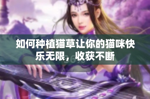 如何种植猫草让你的猫咪快乐无限，收获不断