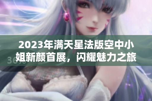 2023年满天星法版空中小姐新颜首展，闪耀魅力之旅