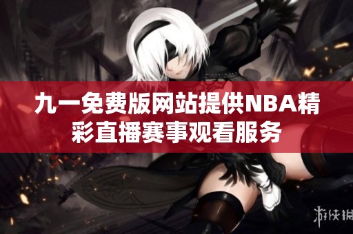 九一免费版网站提供NBA精彩直播赛事观看服务