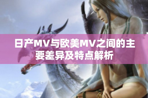 日产MV与欧美MV之间的主要差异及特点解析