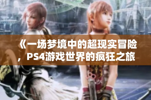 《一场梦境中的超现实冒险，PS4游戏世界的疯狂之旅》