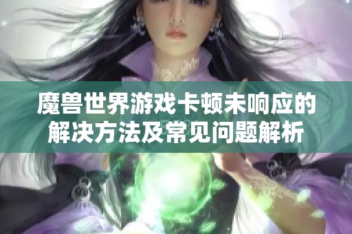 魔兽世界游戏卡顿未响应的解决方法及常见问题解析