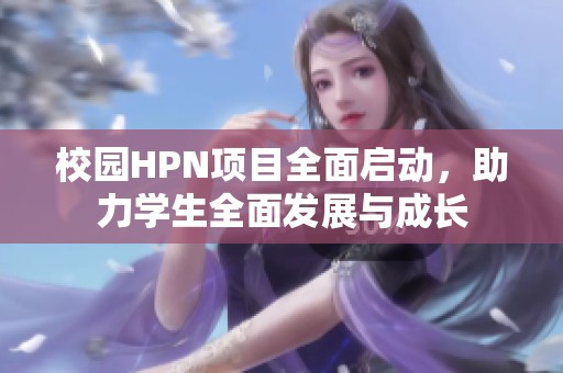 校园HPN项目全面启动，助力学生全面发展与成长