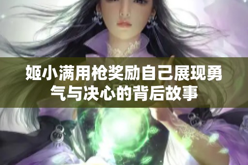 姬小满用枪奖励自己展现勇气与决心的背后故事