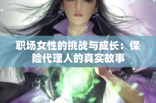 职场女性的挑战与成长：保险代理人的真实故事