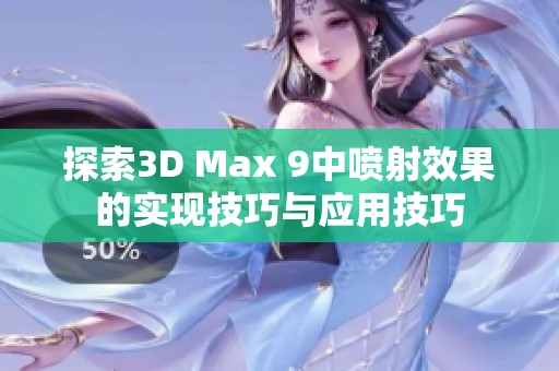 探索3D Max 9中喷射效果的实现技巧与应用技巧