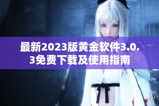 最新2023版黄金软件3.0.3免费下载及使用指南