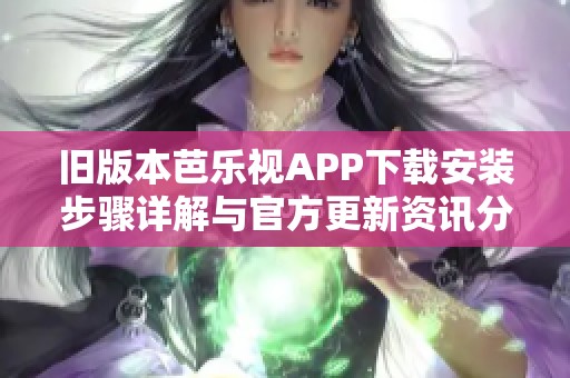 旧版本芭乐视APP下载安装步骤详解与官方更新资讯分享