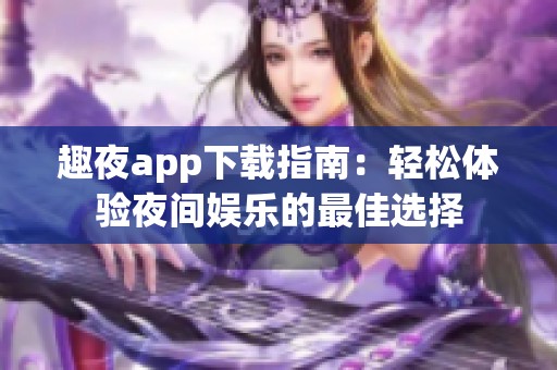 趣夜app下载指南：轻松体验夜间娱乐的最佳选择