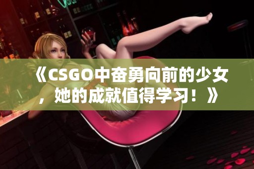 《CSGO中奋勇向前的少女，她的成就值得学习！》