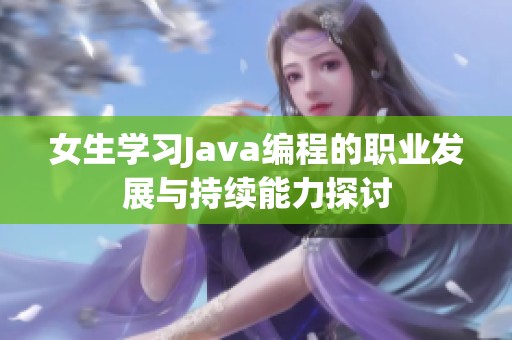 女生学习Java编程的职业发展与持续能力探讨