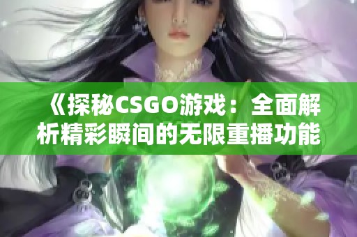 《探秘CSGO游戏：全面解析精彩瞬间的无限重播功能》