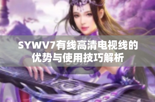 SYWV7有线高清电视线的优势与使用技巧解析