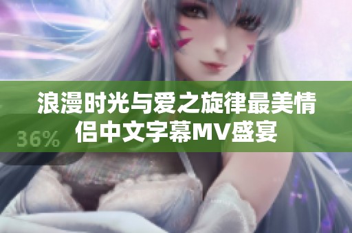 浪漫时光与爱之旋律最美情侣中文字幕MV盛宴