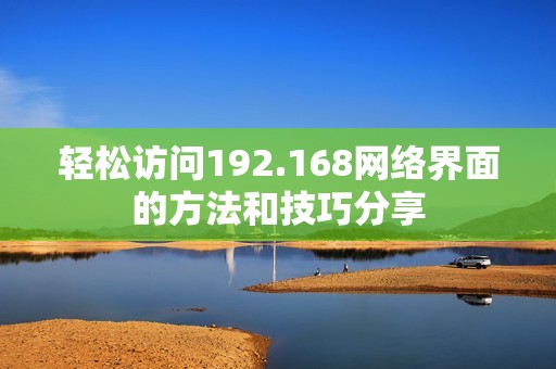 轻松访问192.168网络界面的方法和技巧分享